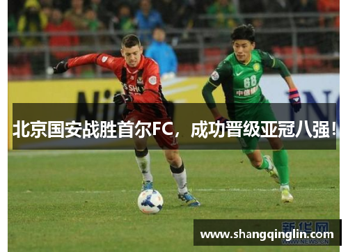 北京国安战胜首尔FC，成功晋级亚冠八强！